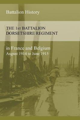 Book cover for THE 1st BATTALION DORSETSHIRE REGIMENT IN FRANCE AND BELGIUM August 1914 to June 1915