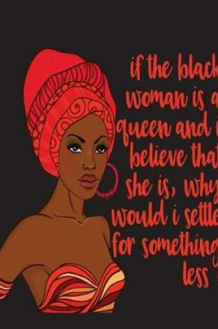 Cover of If The Black Woman Is A Queen And I Believe That She Is Why Would I Settle For Something Less -