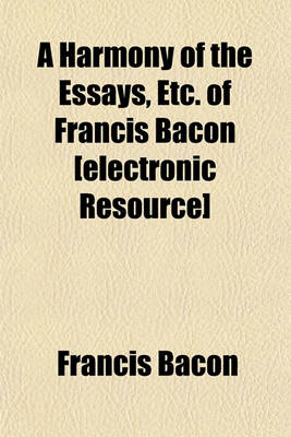 Book cover for A Harmony of the Essays, Etc. of Francis Bacon [Electronic Resource]