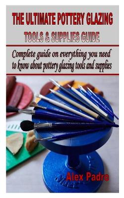 Cover of The Ultimate Pottery Glazing Tools & Supplies Guide