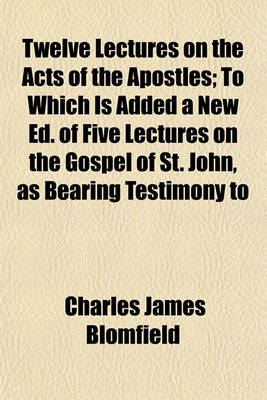 Book cover for Twelve Lectures on the Acts of the Apostles; To Which Is Added a New Ed. of Five Lectures on the Gospel of St. John, as Bearing Testimony to