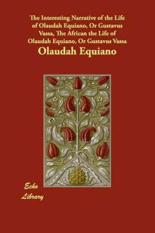 Cover of The Interesting Narrative of the Life of Olaudah Equiano, Or Gustavus Vassa, The African the Life of Olaudah Equiano, Or Gustavus Vassa