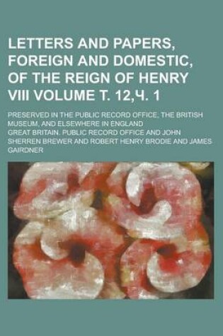 Cover of Letters and Papers, Foreign and Domestic, of the Reign of Henry VIII; Preserved in the Public Record Office, the British Museum, and Elsewhere in England Volume . 12, . 1