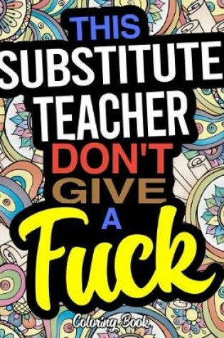 Cover of This Substitue Teacher Don't Give A Fuck Coloring Book