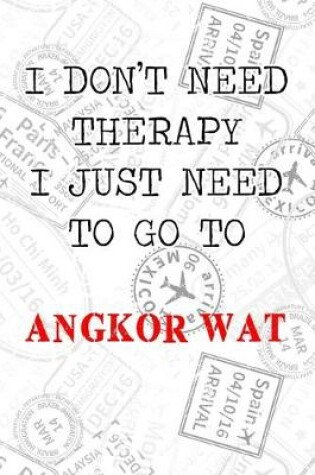 Cover of I Don't Need Therapy I Just Need To Go To Angkor Wat