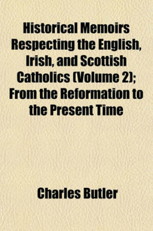 Cover of Historical Memoirs Respecting the English, Irish, and Scottish Catholics (Volume 2); From the Reformation to the Present Time