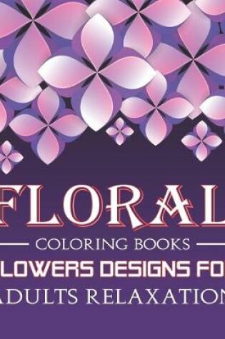 Cover of Floral Coloring Books Flowers Designs For Adults Relaxation