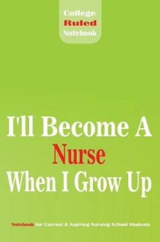 Cover of I'll become a Nurse When I grow Up College Ruled Notebook for Current & Aspiring Nursing School Students