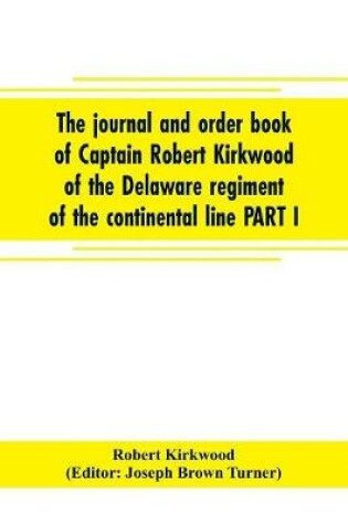 Cover of The journal and order book of Captain Robert Kirkwood of the Delaware regiment of the continental line PART I- A Journal of the Southern campaign 1780-1782, PART II- An Order Book of the Campaign in New Jersey, 1777