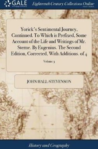 Cover of Yorick's Sentimental Journey, Continued. to Which Is Prefixed, Some Account of the Life and Writings of Mr. Sterne. by Eugenius. the Second Edition, Corrected, with Additions. of 4; Volume 3