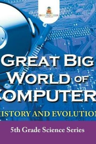 Cover of Great Big World of Computers - History and Evolution