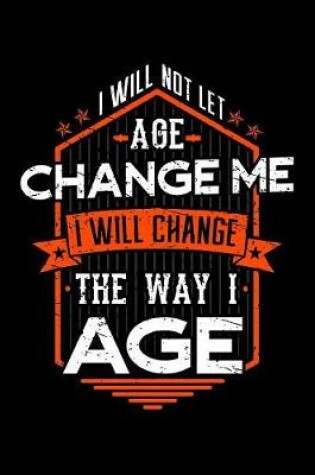 Cover of I Will Not Let Age Change Me I Will Change The Way I Age