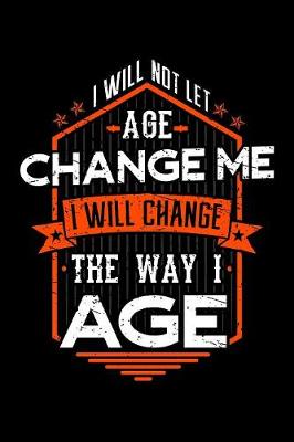 Book cover for I Will Not Let Age Change Me I Will Change The Way I Age