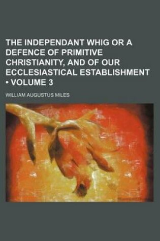 Cover of The Independant Whig or a Defence of Primitive Christianity, and of Our Ecclesiastical Establishment (Volume 3)
