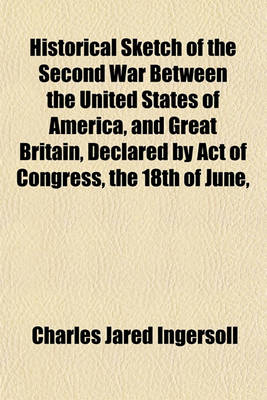 Book cover for Historical Sketch of the Second War Between the United States of America, and Great Britain, Declared by Act of Congress, the 18th of June,