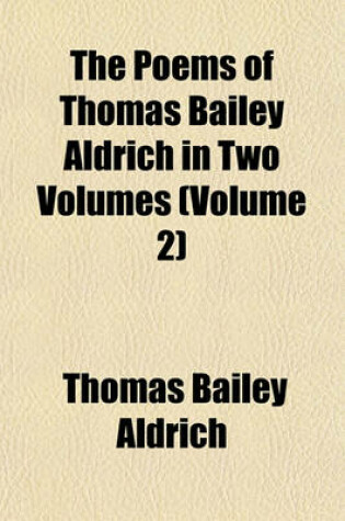 Cover of The Poems of Thomas Bailey Aldrich in Two Volumes (Volume 2)