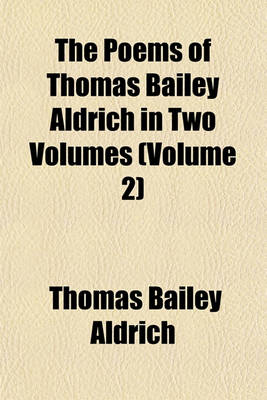 Book cover for The Poems of Thomas Bailey Aldrich in Two Volumes (Volume 2)