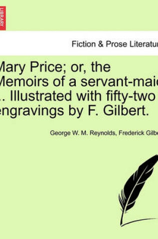 Cover of Mary Price; Or, the Memoirs of a Servant-Maid ... Illustrated with Fifty-Two Engravings by F. Gilbert. Vol. I.