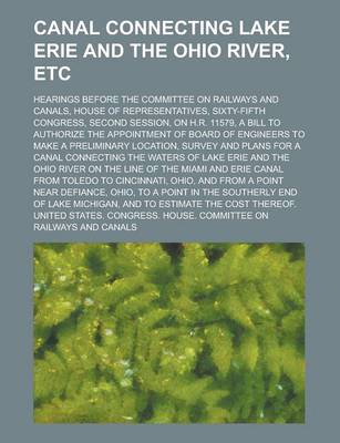 Book cover for Canal Connecting Lake Erie and the Ohio River, Etc; Hearings Before the Committee on Railways and Canals, House of Representatives, Sixty-Fifth Congress, Second Session, on H.R. 11579, a Bill to Authorize the Appointment of Board of