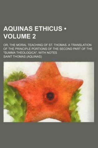 Cover of Aquinas Ethicus (Volume 2); Or, the Moral Teaching of St. Thomas. a Translation of the Principle Portions of the Second Part of the "Summa Theologica," with Notes