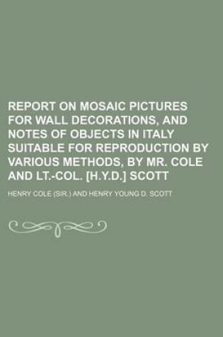 Cover of Report on Mosaic Pictures for Wall Decorations, and Notes of Objects in Italy Suitable for Reproduction by Various Methods, by Mr. Cole and LT.-Col. [H.Y.D.] Scott