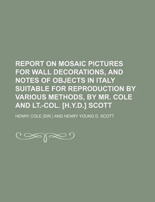 Book cover for Report on Mosaic Pictures for Wall Decorations, and Notes of Objects in Italy Suitable for Reproduction by Various Methods, by Mr. Cole and LT.-Col. [H.Y.D.] Scott