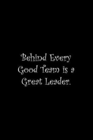 Cover of Behind Every Good Team is a Great Leader