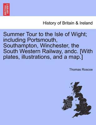 Book cover for Summer Tour to the Isle of Wight; Including Portsmouth, Southampton, Winchester, the South Western Railway, Andc. [With Plates, Illustrations, and a Map.]