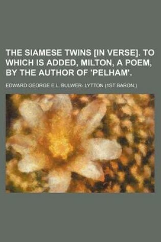 Cover of The Siamese Twins [In Verse]. to Which Is Added, Milton, a Poem, by the Author of 'Pelham'.