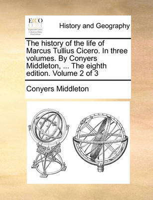 Book cover for The History of the Life of Marcus Tullius Cicero. in Three Volumes. by Conyers Middleton, ... the Eighth Edition. Volume 2 of 3