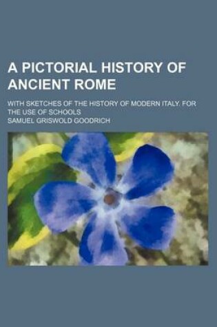 Cover of A Pictorial History of Ancient Rome; With Sketches of the History of Modern Italy. for the Use of Schools