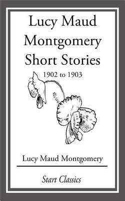Book cover for Lucy Maud Montgomery Short Stories, 1902 to 1903