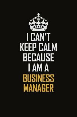 Cover of I Can't Keep Calm Because I Am A Business Manager