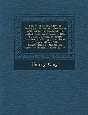 Book cover for Speech of Henry Clay, of Kentucky, on Certain Resolutions Offered to the Senate of the United States in December, 1837, by Mr. Calhoun, of South Carol