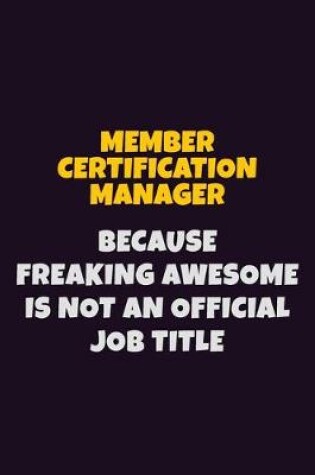 Cover of Member Certification Manager, Because Freaking Awesome Is Not An Official Job Title