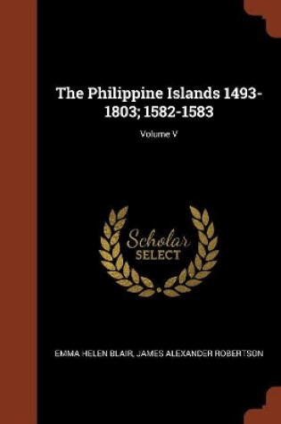 Cover of The Philippine Islands 1493-1803; 1582-1583; Volume V