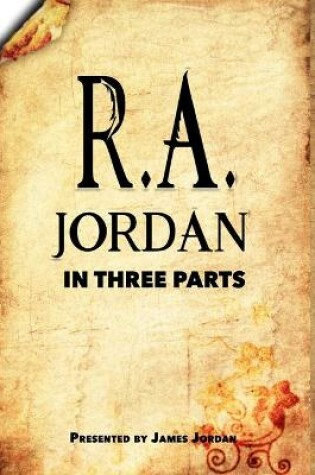 Cover of R. A. Jordan In Three Parts