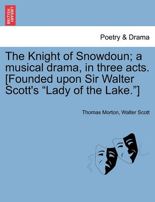 Book cover for The Knight of Snowdoun; A Musical Drama, in Three Acts. [Founded Upon Sir Walter Scott's Lady of the Lake.]