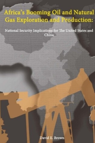 Cover of Africa's Booming Oil and Natural Gas Exploration and Production: National Security Implications for The United States and China