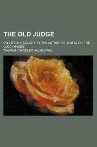Cover of The Old Judge; Or, Life in a Colony, by the Author of 'Sam Slick, the Clockmaker'.