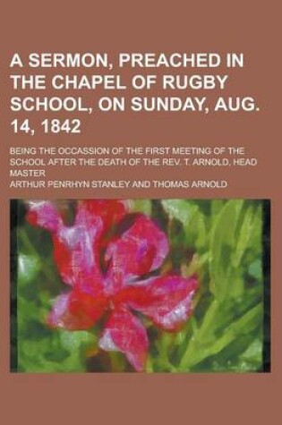 Cover of A Sermon, Preached in the Chapel of Rugby School, on Sunday, Aug. 14, 1842; Being the Occassion of the First Meeting of the School After the Death O