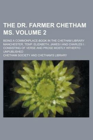 Cover of The Dr. Farmer Chetham MS; Being a Commonplace-Book in the Chetham Library Manchester, Temp. Elizabeth, James I and Charles I