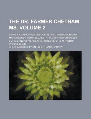 Book cover for The Dr. Farmer Chetham MS; Being a Commonplace-Book in the Chetham Library Manchester, Temp. Elizabeth, James I and Charles I