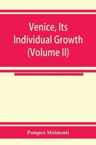 Cover of Venice, its individual growth from the earliest beginnings to the fall of the republic Part I- The Middle Ages (Volume II)