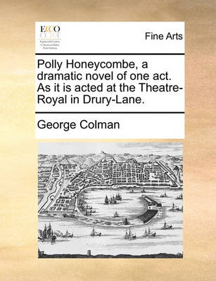 Book cover for Polly Honeycombe, a Dramatic Novel of One Act. as It Is Acted at the Theatre-Royal in Drury-Lane.