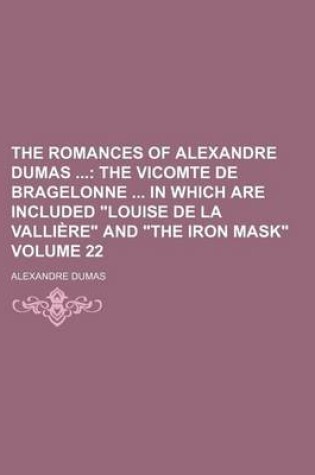 Cover of The Romances of Alexandre Dumas Volume 22; The Vicomte de Bragelonne in Which Are Included Louise de La Valliere and the Iron Mask