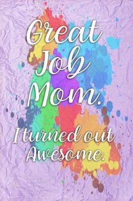 Book cover for Great Job Mom. I Turned Out Awesome.