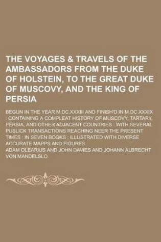 Cover of The Voyages & Travels of the Ambassadors from the Duke of Holstein, to the Great Duke of Muscovy, and the King of Persia; Begun in the Year M.DC.XXXIII and Finish'd in M.DC.XXXIX