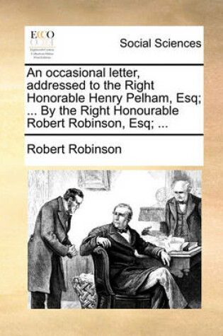 Cover of An occasional letter, addressed to the Right Honorable Henry Pelham, Esq; ... By the Right Honourable Robert Robinson, Esq; ...