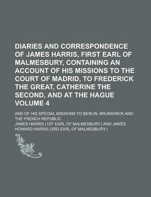 Book cover for Diaries and Correspondence of James Harris, First Earl of Malmesbury, Containing an Account of His Missions to the Court of Madrid, to Frederick the Great, Catherine the Second, and at the Hague; And of His Special Missions to Volume 4